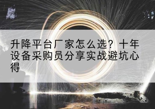 山阳升降平台厂家-怎么选？十年设备采购员分享实战避坑心得