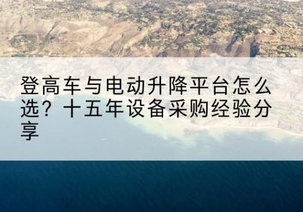 山阳登高车厂家厂家-登高车与电动升降平台怎么选？十五年设备采购经验分享