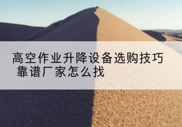 山阳电动升降平台厂家推荐-高空作业升降设备选购技巧 靠谱厂家怎么找