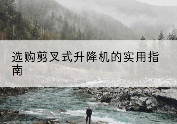 山阳剪叉式升降机怎么选-选购剪叉式升降机的实用指南